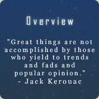 Overview  :::  "Great things are not accomplished by those who yield to trends and fads and popular opinion." - Jack Kerouac