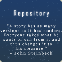 Repository  :::  "A story has as many versions as it has readers.  Everyone takes what he wants or can from it and thus changes it to his measure."  - John Steinbeck